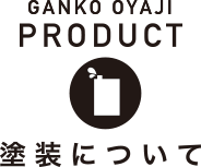 GANKO OYAJI FURNITURE 塗装について