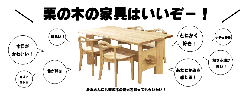 栗の木の家具をもっとたくさんの人に使ってもらいたいです！